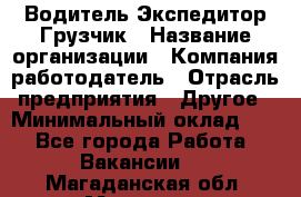 Водитель-Экспедитор-Грузчик › Название организации ­ Компания-работодатель › Отрасль предприятия ­ Другое › Минимальный оклад ­ 1 - Все города Работа » Вакансии   . Магаданская обл.,Магадан г.